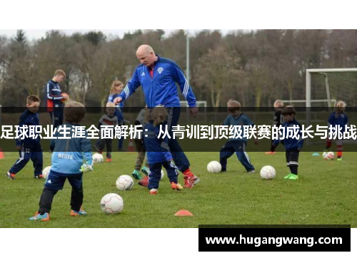 足球职业生涯全面解析：从青训到顶级联赛的成长与挑战