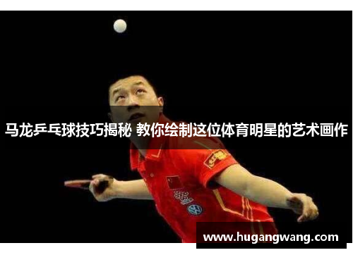 马龙乒乓球技巧揭秘 教你绘制这位体育明星的艺术画作
