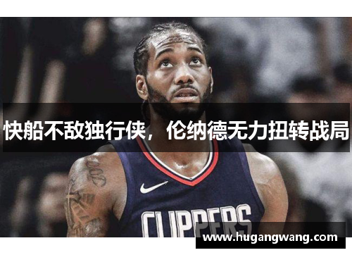 快船不敌独行侠，伦纳德无力扭转战局